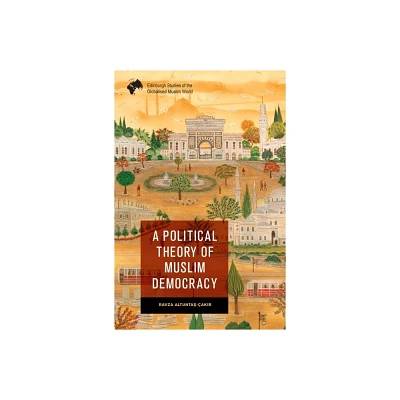 A Political Theory of Muslim Democracy - (Edinburgh Studies of the Globalised Muslim World) by Ravza Altunta & -ak & r (Paperback)