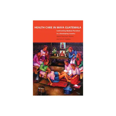 Health Care in Maya Guatemala - by Walter Randolph Adams & John Palmer Hawkins (Paperback)