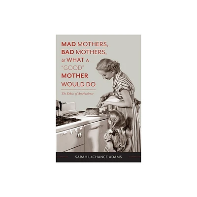 Mad Mothers, Bad Mothers, and What a Good Mother Would Do - by Sarah LaChance Adams (Paperback)