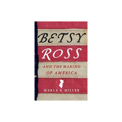 Betsy Ross and the Making of America - by Marla R Miller (Paperback)