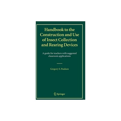 Handbook to the Construction and Use of Insect Collection and Rearing Devices - by Gregory S Paulson (Hardcover)