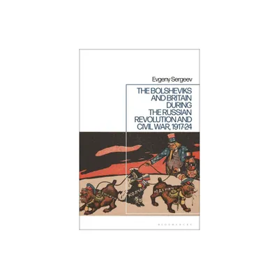 The Bolsheviks and Britain During the Russian Revolution and Civil War, 1917-24 - by Evgeny Sergeev (Paperback)