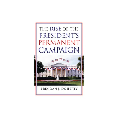 The Rise of the Presidents Permanent Campaign - by Brendan J Doherty (Paperback)