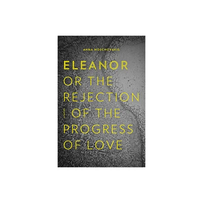 Eleanor, Or, the Rejection of the Progress of Love - by Anna Moschovakis (Paperback)