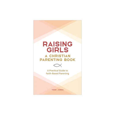 Raising Girls: A Christian Parenting Book - by Todd Jones (Paperback)