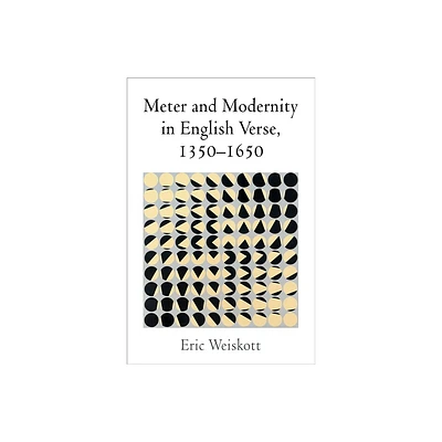 Meter and Modernity in English Verse, 1350-1650 - by Eric Weiskott (Hardcover)