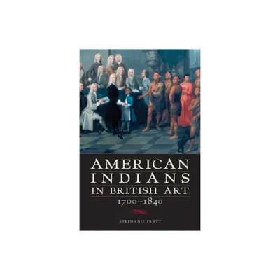 American Indians in British Art, 1700-1840 - by Stephanie Pratt (Paperback)