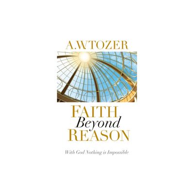 Faith Beyond Reason - by A W Tozer (Paperback)