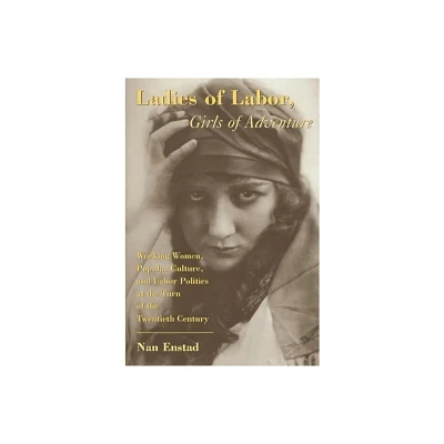 Ladies of Labor, Girls of Adventure - (Popular Cultures, Everyday Lives) by Nan Enstad (Paperback)