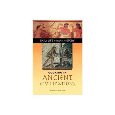 Cooking in Ancient Civilizations - (Greenwood Press Daily Life Through History Series: Cooking U) Annotated by Cathy K Kaufman (Hardcover)