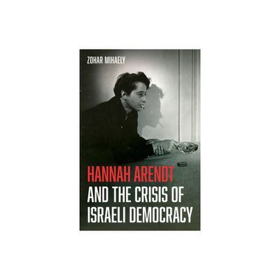 Hannah Arendt and the Crisis of Israeli Democracy - by Zohar Mihaely (Hardcover)