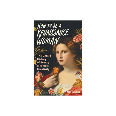 How to Be a Renaissance Woman - by Jill Burke (Hardcover)