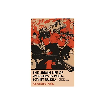 The Urban Life of Workers in Post-Soviet Russia - by Alexandrina Vanke (Hardcover)