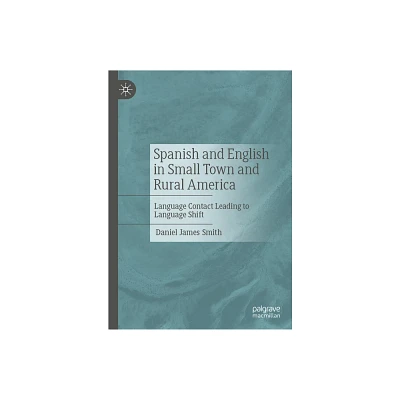 Spanish and English in Small Town and Rural America - by Daniel James Smith (Hardcover)