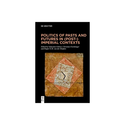 Politics of Pasts and Futures in (Post-)Imperial Contexts - by Sebastian Fahner & Christian Feichtinger & Rogier E M Heijden (Hardcover)