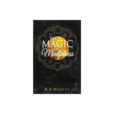 The Magic of Mindfulness - (Life Magic) by K P Weaver (Paperback)