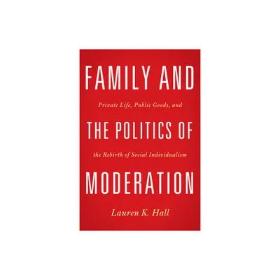 Family and the Politics of Moderation - by Lauren K Hall (Hardcover)