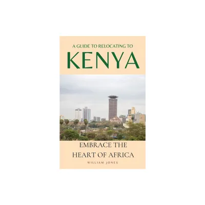 A Guide to Relocating to Kenya - by William Jones (Paperback)