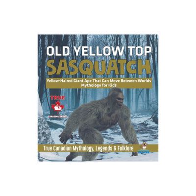 Old Yellow Top / Sasquatch - Yellow-Haired Giant Ape That Can Move Between Worlds Mythology for Kids True Canadian Mythology, Legends & Folklore