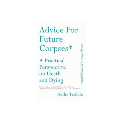 Advice for Future Corpses (and Those Who Love Them) - by Sallie Tisdale (Paperback)