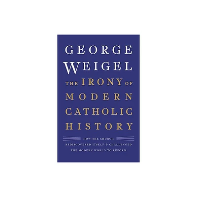 The Irony of Modern Catholic History - by George Weigel (Hardcover)