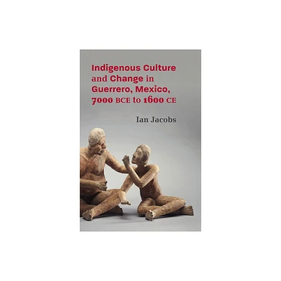 Indigenous Culture and Change in Guerrero, Mexico, 7000 Bce to 1600 CE - (Path to Open) by Ian Jacobs (Hardcover)