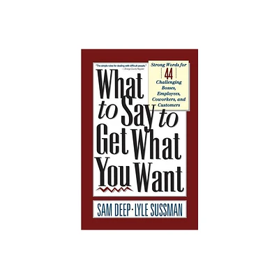 What to Say to Get What You Want - by Sam Deep & Lyle Sussman (Paperback)