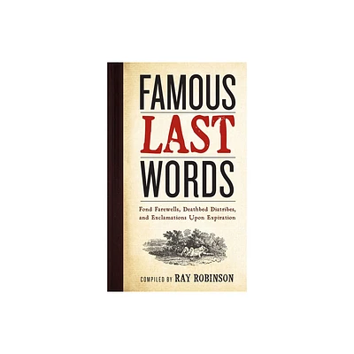 Famous Last Words, Fond Farewells, Deathbed Diatribes, and Exclamations Upon Expiration - by Ray Robinson (Hardcover)