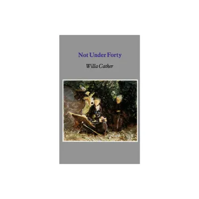 Not Under Forty - by Willa Cather (Paperback)