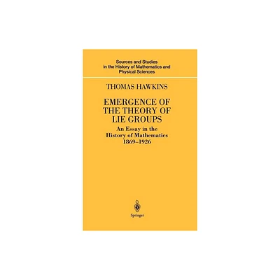 Emergence of the Theory of Lie Groups - (Sources and Studies in the History of Mathematics and Physic) by Thomas Hawkins (Hardcover)