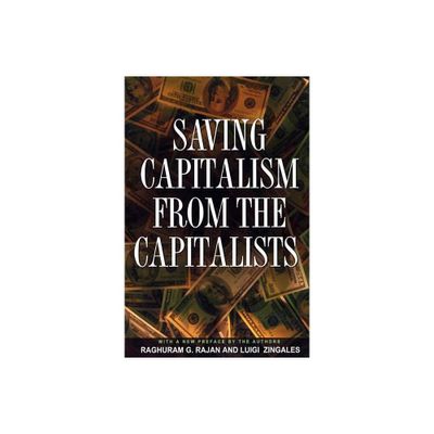 Saving Capitalism from the Capitalists - by Raghuram G Rajan & Luigi Zingales (Paperback)