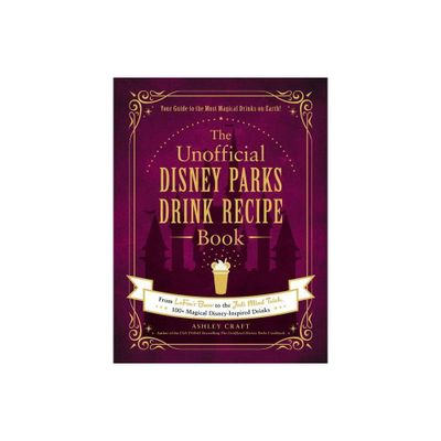 The Unofficial Disney Parks Drink Recipe Book - (Unofficial Cookbook) by Ashley Craft (Hardcover)