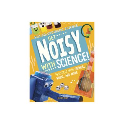 Get Noisy with Science! - (Not-So-Ordinary Science) by Elsie Olson (Hardcover)