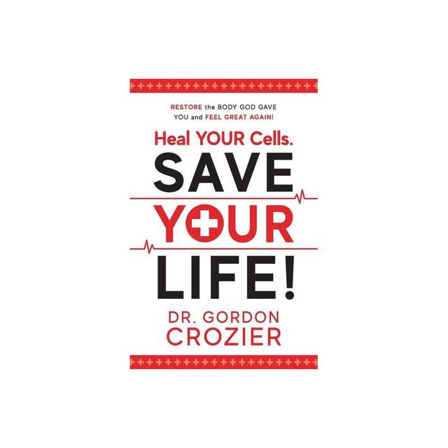 Heal Your Cells. Save Your Life! - by Gordon Crozier (Paperback)