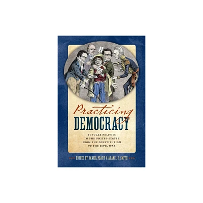 Practicing Democracy - by Daniel Peart & Adam I P Smith (Hardcover)