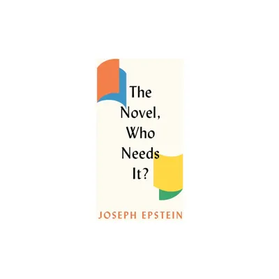 The Novel, Who Needs It? - by Joseph Epstein (Hardcover)