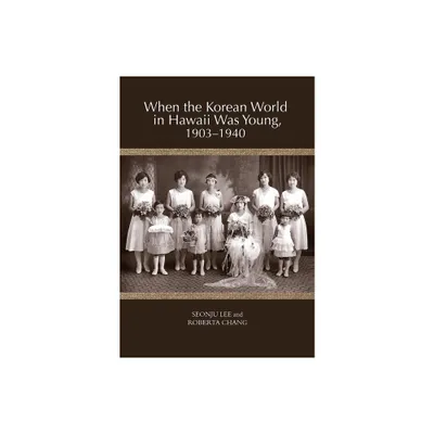 When the Korean World in Hawaii Was Young, 1903-1940 - by Seonju Lee & Roberta Chang (Paperback)