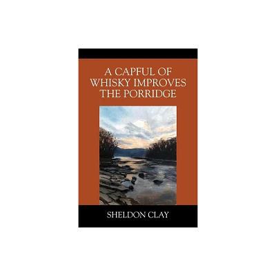 A Capful of Whisky Improves the Porridge - by Sheldon Clay (Paperback)