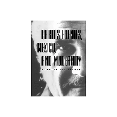 Carlos Fuentes, Mexico, and Modernity - by Maarten Van Delden (Paperback)