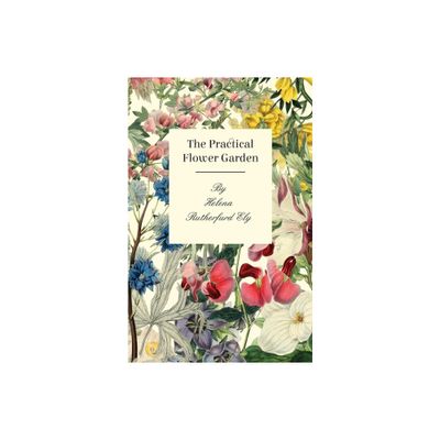 The Practical Flower Garden - by Helena Rutherfurd Ely (Paperback)