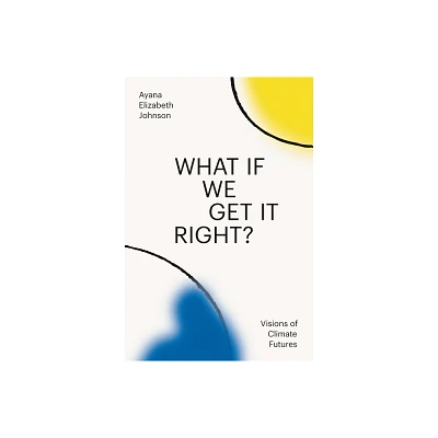 What If We Get It Right? - by Ayana Elizabeth Johnson (Hardcover)