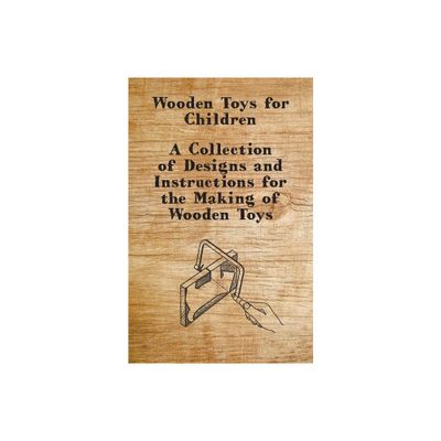 Wooden Toys for Children - A Collection of Designs and Instructions for the Making of Wooden Toys - by Anon (Paperback)