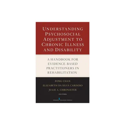 Understanding Psychosocial Adjustment to Chronic Illness and Disability - by Fong Chan & Elizabeth Da Silva Cardoso & Julie Chronister (Hardcover)