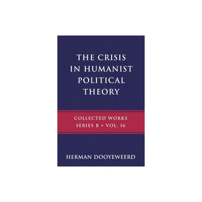 The Crisis in Humanist Political Theory - (B) by Herman Dooyeweerd (Paperback)