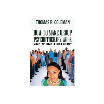 HOW TO MAKE GROUP PSYCHOTHERAPY WORK New Perspectives on Group Therapy - by Thomas R Coleman (Paperback)