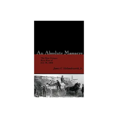 An Absolute Massacre - by James G Hollandsworth (Paperback)