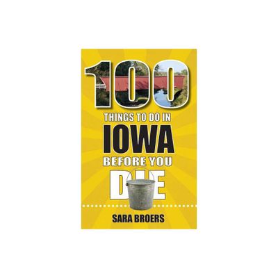 100 Things to Do in Iowa Before You Die - (100 Things to Do Before You Die) by Sara Broers (Paperback)