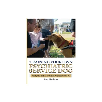 Training Your Psychiatric Service Dog - by Max Matthews (Hardcover)