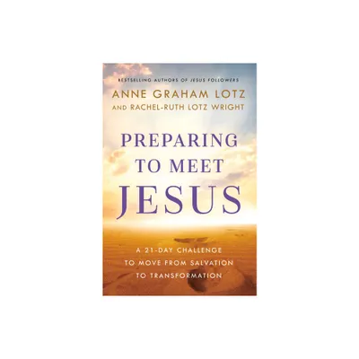 Preparing to Meet Jesus - by Anne Graham Lotz & Rachel-Ruth Lotz Wright (Hardcover)