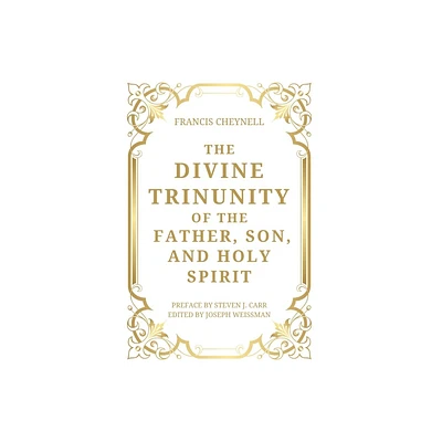 The Divine Trinunity of the Father, Son, and Holy Spirit - by Francis Cheynell (Hardcover)